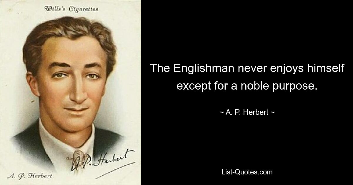 The Englishman never enjoys himself except for a noble purpose. — © A. P. Herbert