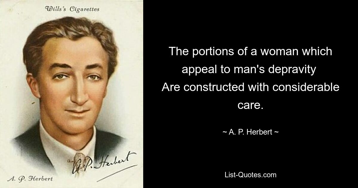 The portions of a woman which appeal to man's depravity 
Are constructed with considerable care. — © A. P. Herbert