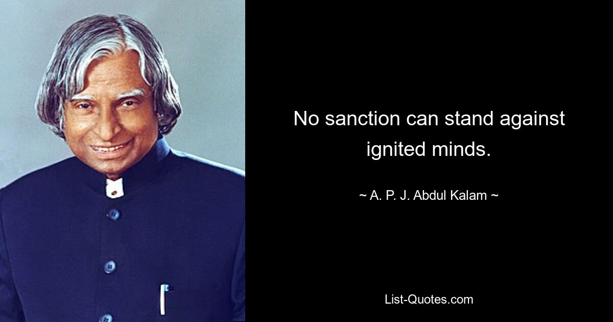 No sanction can stand against ignited minds. — © A. P. J. Abdul Kalam