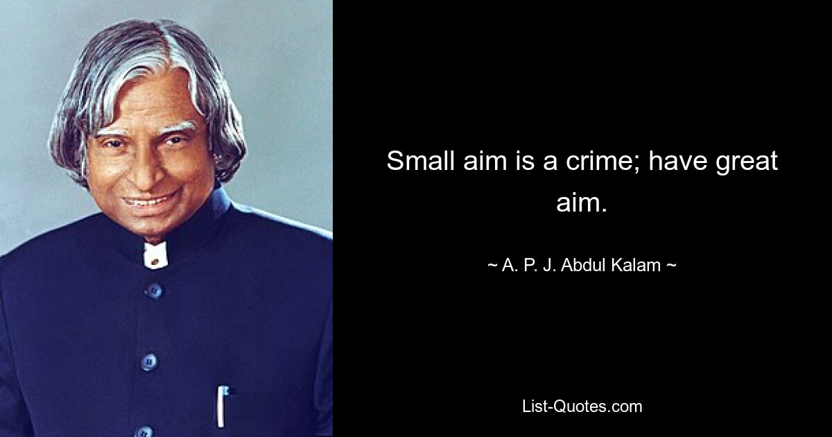 Small aim is a crime; have great aim. — © A. P. J. Abdul Kalam