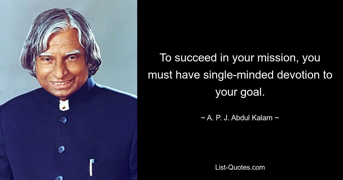 To succeed in your mission, you must have single-minded devotion to your goal. — © A. P. J. Abdul Kalam