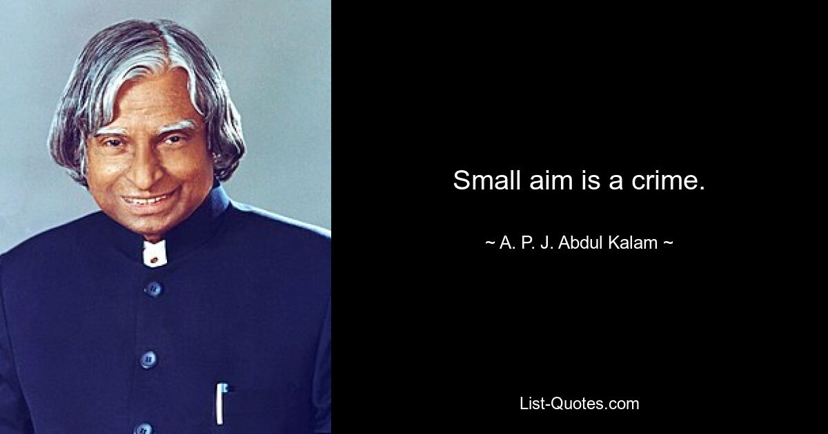 Small aim is a crime. — © A. P. J. Abdul Kalam