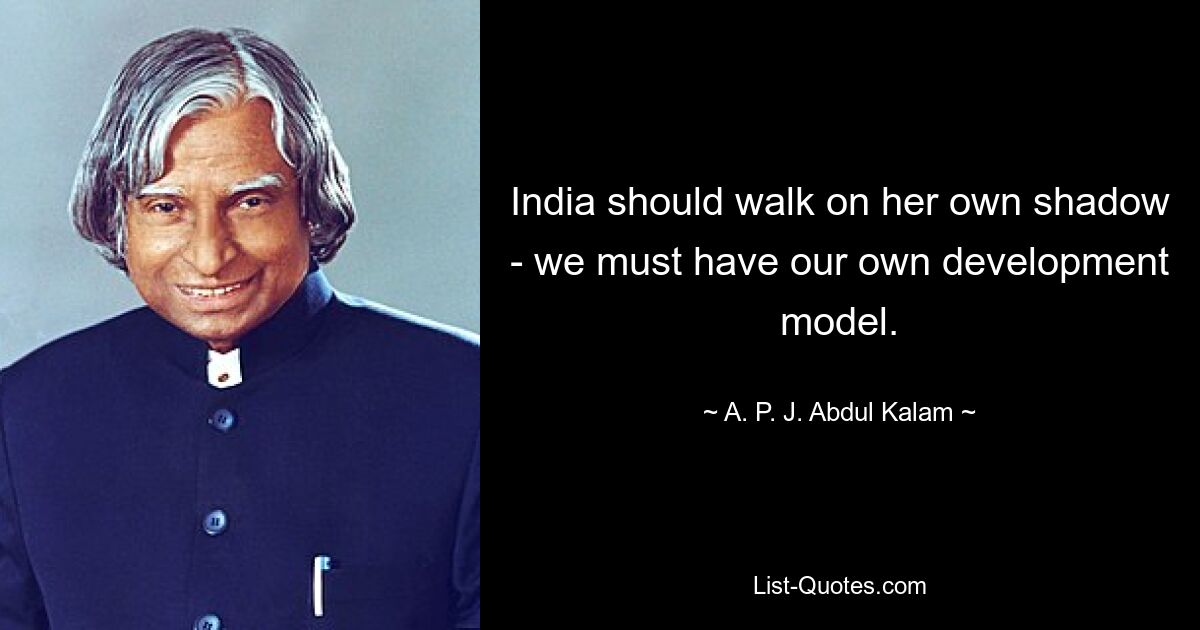 India should walk on her own shadow - we must have our own development model. — © A. P. J. Abdul Kalam