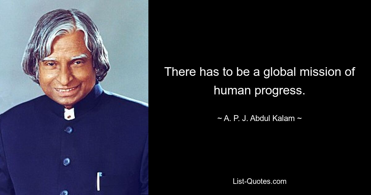 There has to be a global mission of human progress. — © A. P. J. Abdul Kalam