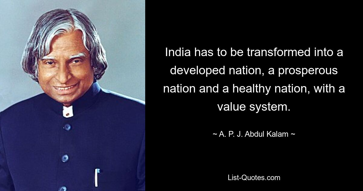 Indien muss in eine entwickelte Nation, eine wohlhabende Nation und eine gesunde Nation mit einem Wertesystem umgewandelt werden. — © APJ Abdul Kalam 