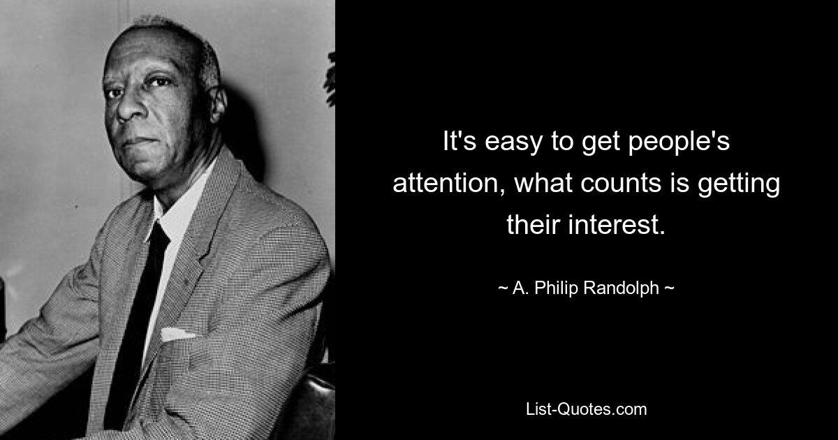 It's easy to get people's attention, what counts is getting their interest. — © A. Philip Randolph