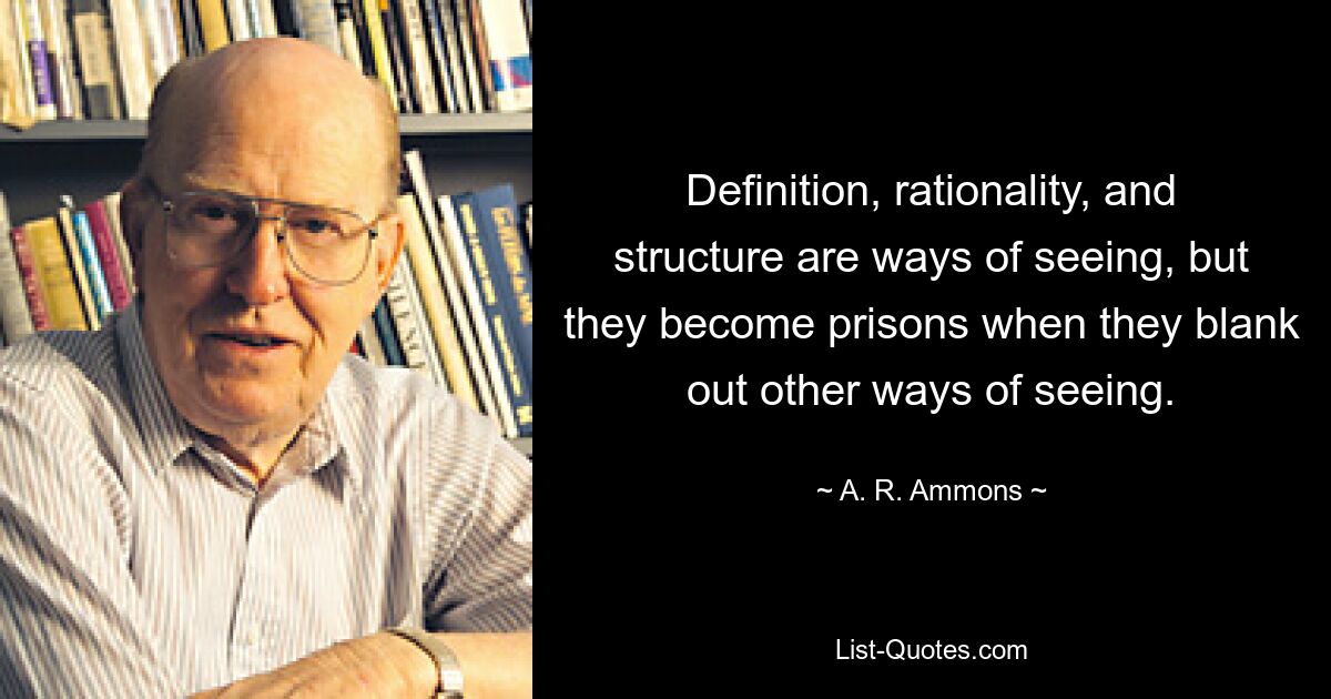 Определение, рациональность и структура — это способы видения, но они становятся тюрьмами, когда заслоняют другие способы видения. — © АР Аммонс