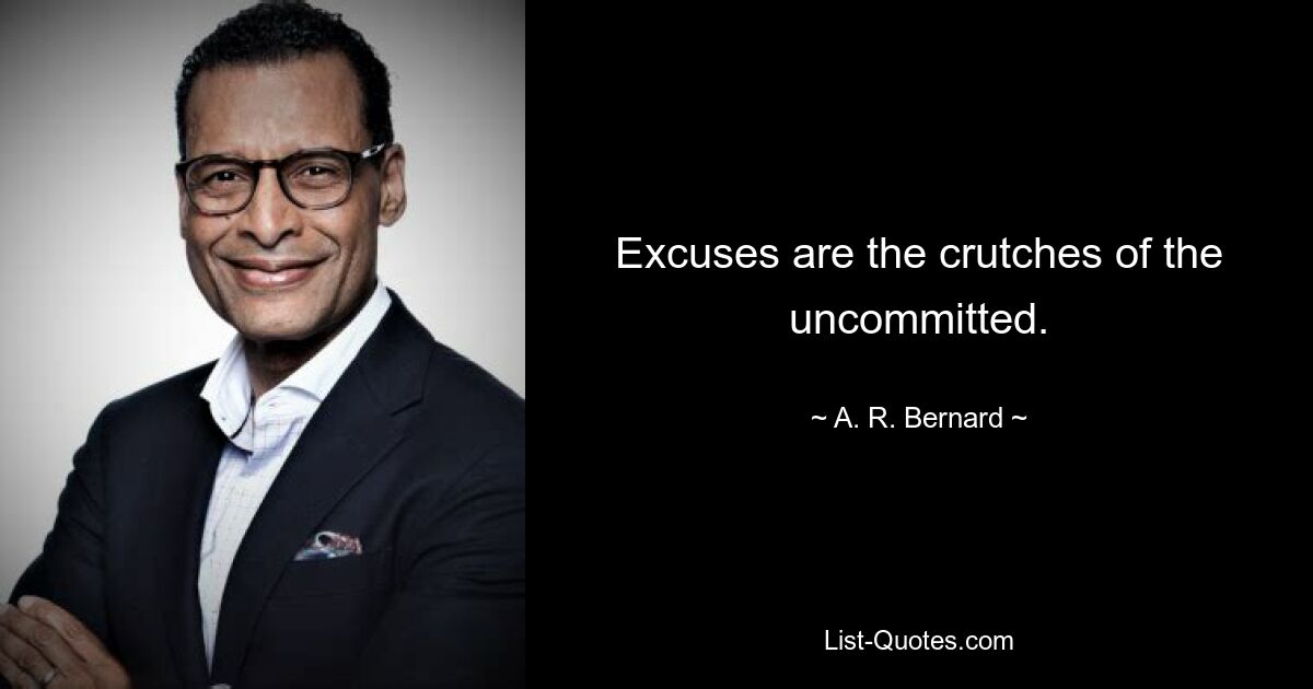 Excuses are the crutches of the uncommitted. — © A. R. Bernard