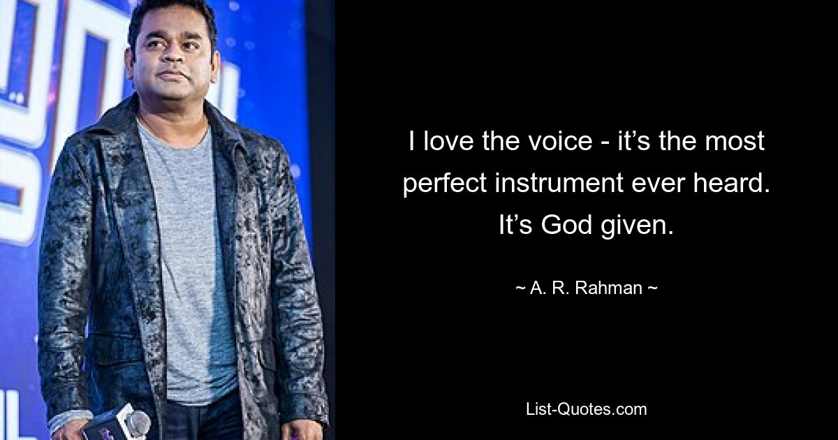 I love the voice - it’s the most perfect instrument ever heard. It’s God given. — © A. R. Rahman