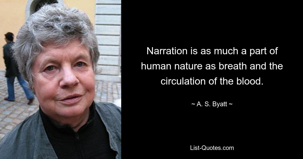 Narration is as much a part of human nature as breath and the circulation of the blood. — © A. S. Byatt