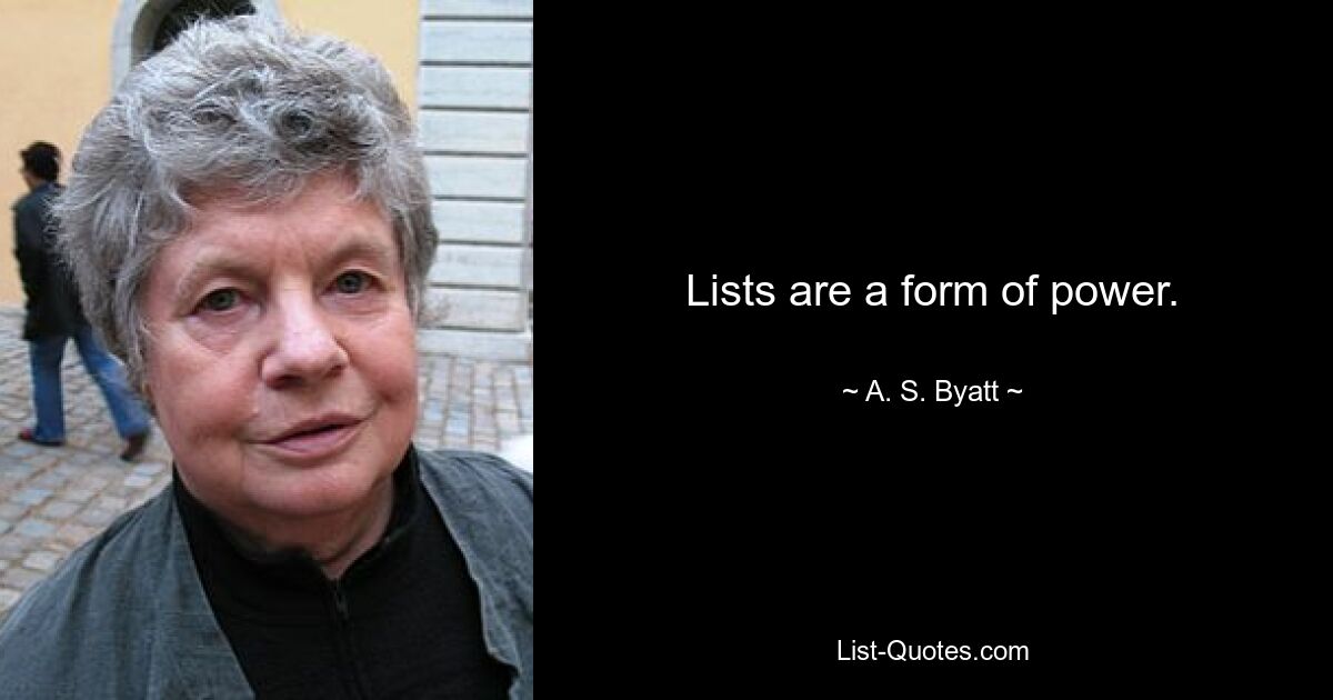 Lists are a form of power. — © A. S. Byatt