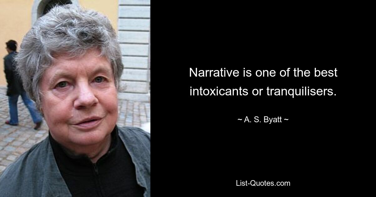 Narrative is one of the best intoxicants or tranquilisers. — © A. S. Byatt