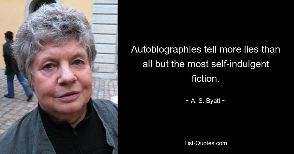 Autobiographies tell more lies than all but the most self-indulgent fiction. — © A. S. Byatt