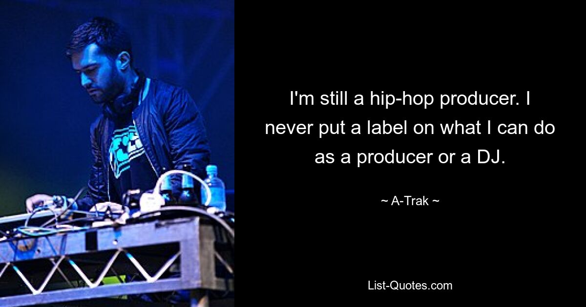 I'm still a hip-hop producer. I never put a label on what I can do as a producer or a DJ. — © A-Trak