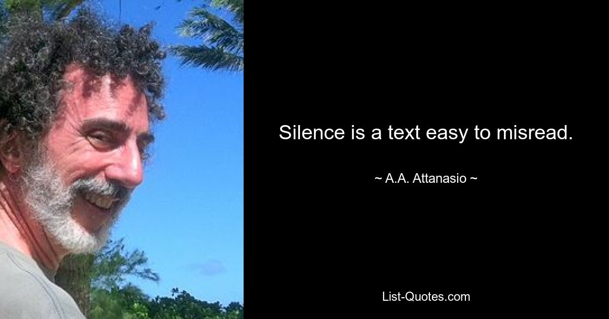 Silence is a text easy to misread. — © A.A. Attanasio