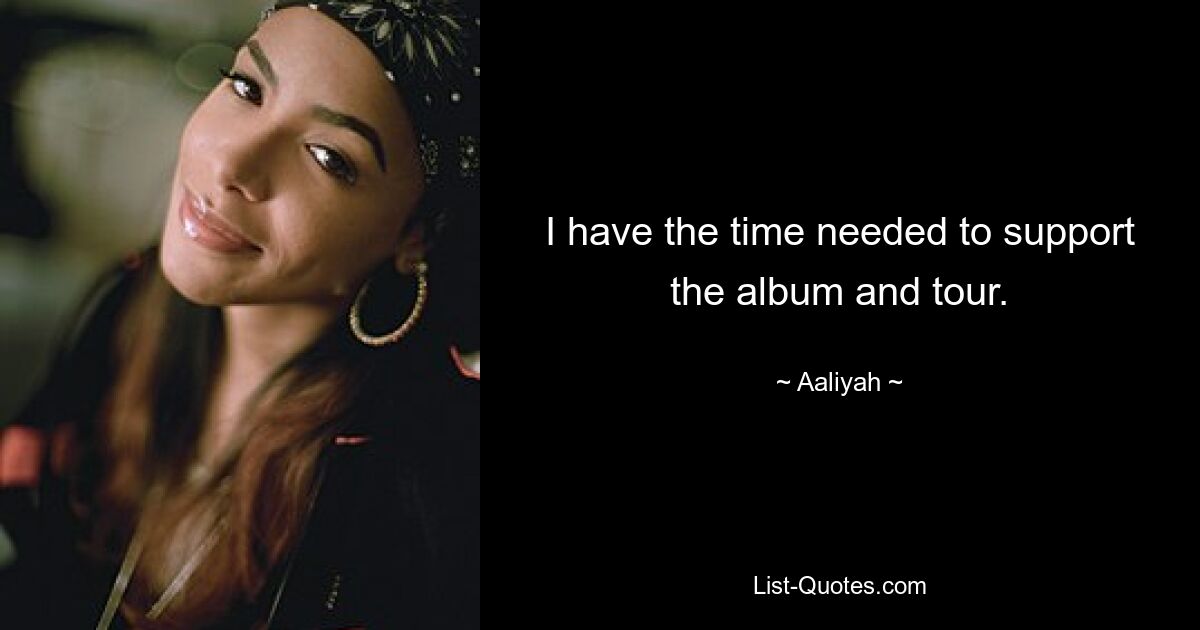 I have the time needed to support the album and tour. — © Aaliyah