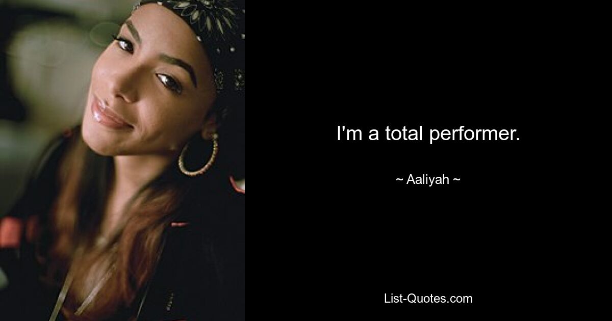 I'm a total performer. — © Aaliyah