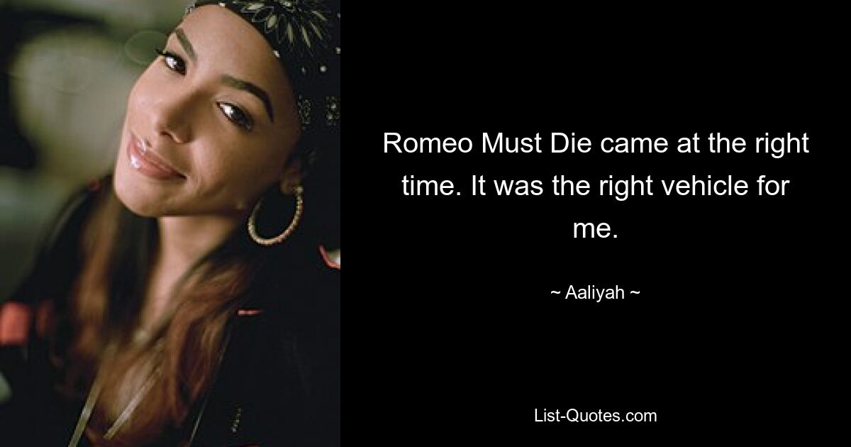 Romeo Must Die came at the right time. It was the right vehicle for me. — © Aaliyah