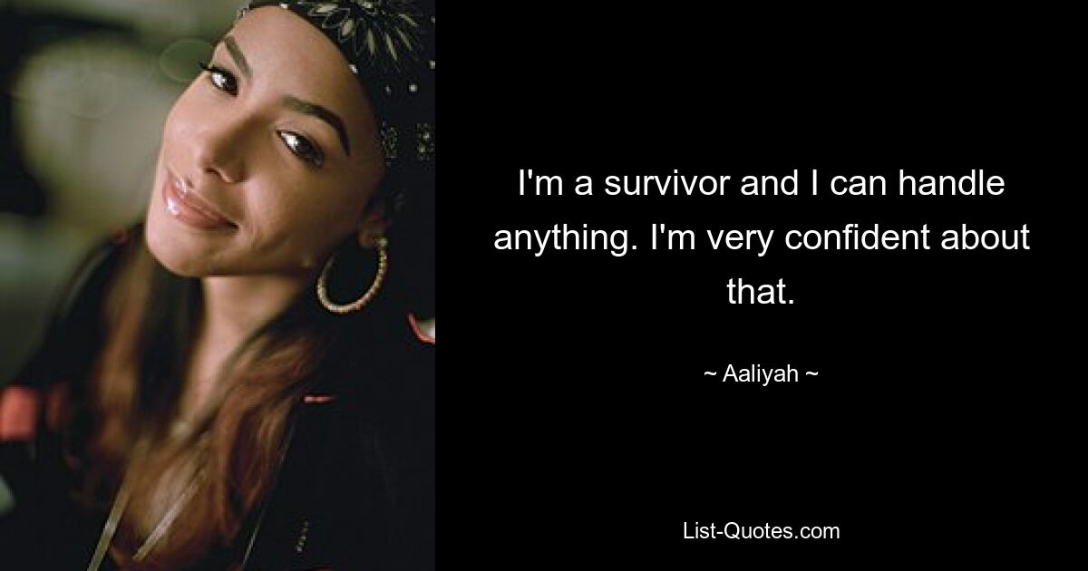 I'm a survivor and I can handle anything. I'm very confident about that. — © Aaliyah