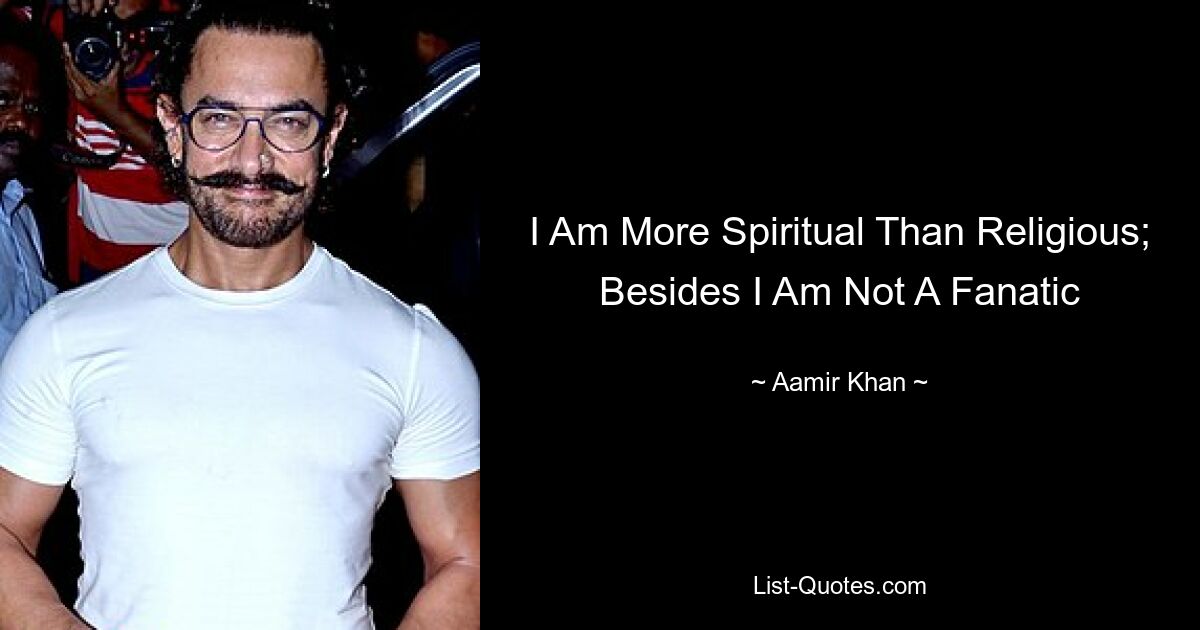 I Am More Spiritual Than Religious; Besides I Am Not A Fanatic — © Aamir Khan