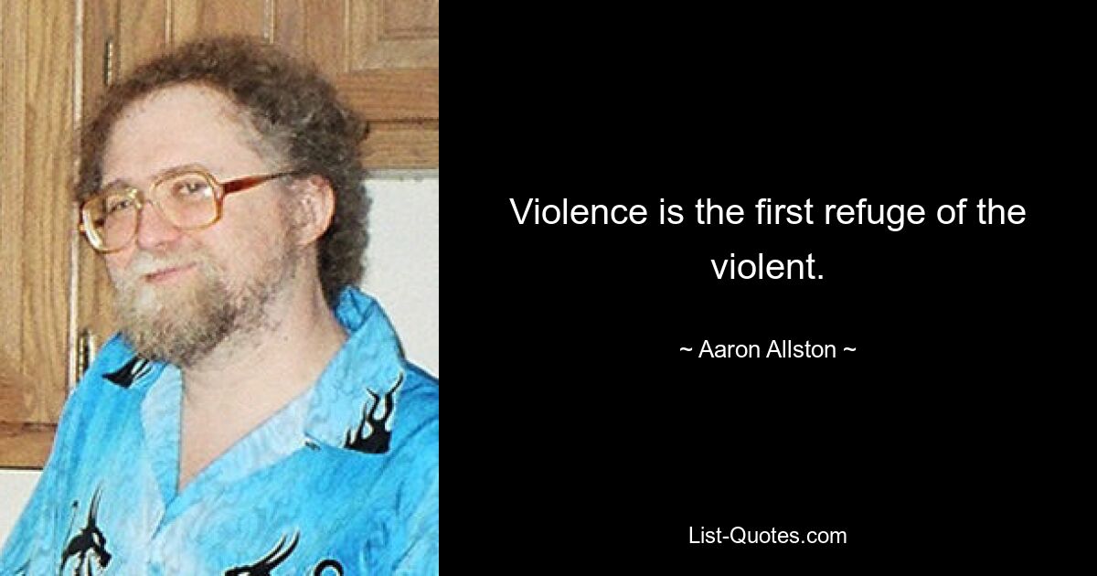 Violence is the first refuge of the violent. — © Aaron Allston