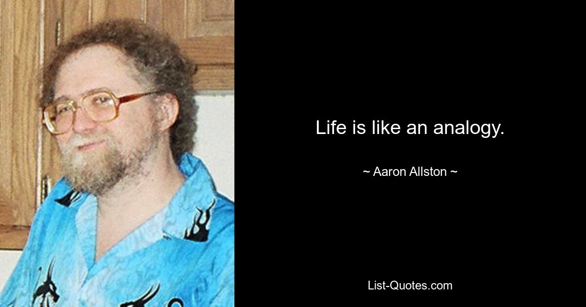 Life is like an analogy. — © Aaron Allston