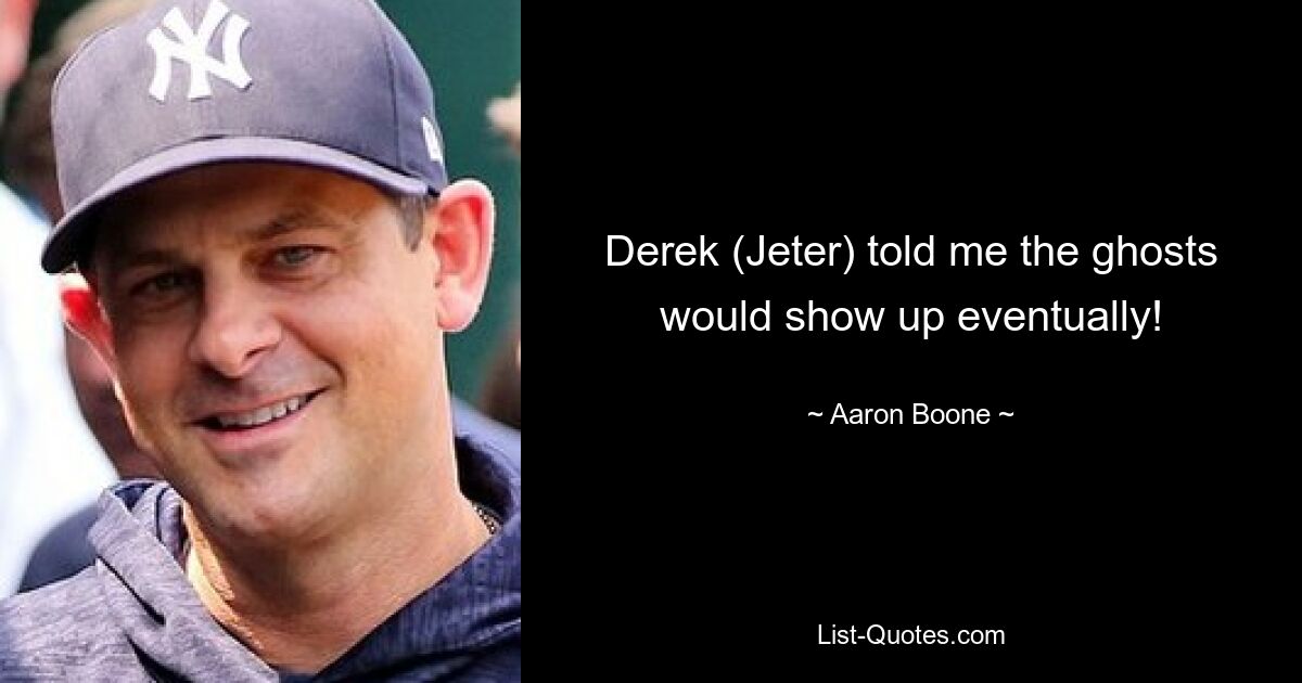 Derek (Jeter) told me the ghosts would show up eventually! — © Aaron Boone