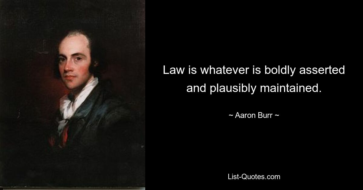 Law is whatever is boldly asserted and plausibly maintained. — © Aaron Burr