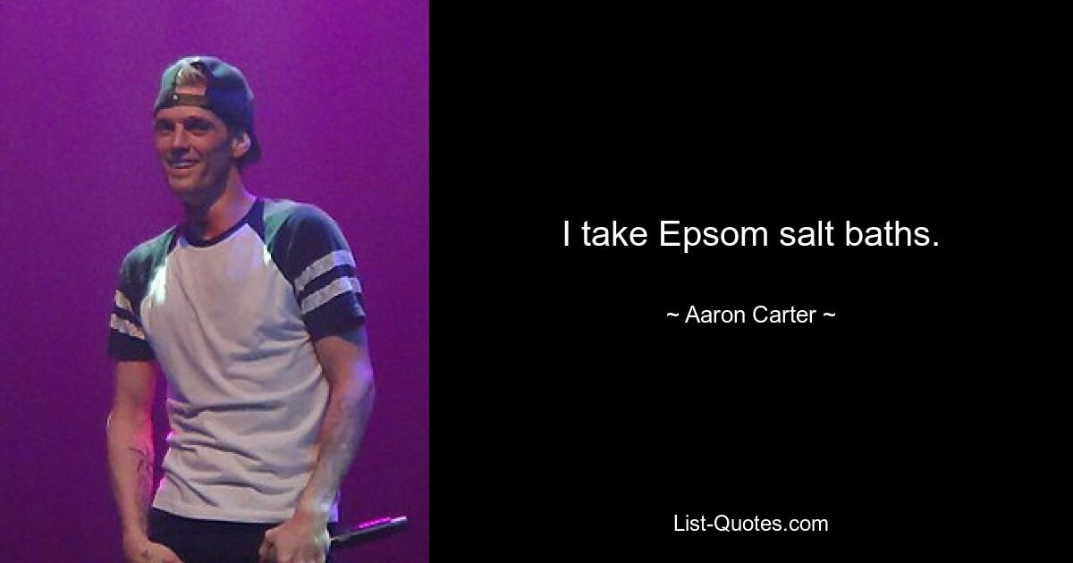 I take Epsom salt baths. — © Aaron Carter