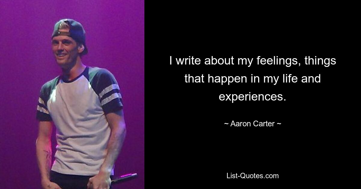 I write about my feelings, things that happen in my life and experiences. — © Aaron Carter