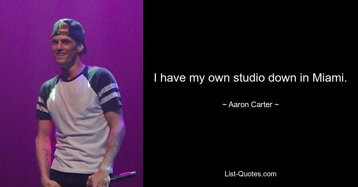 I have my own studio down in Miami. — © Aaron Carter