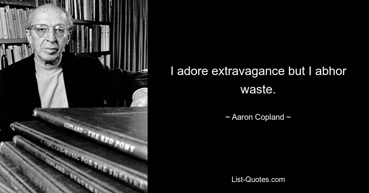 I adore extravagance but I abhor waste. — © Aaron Copland