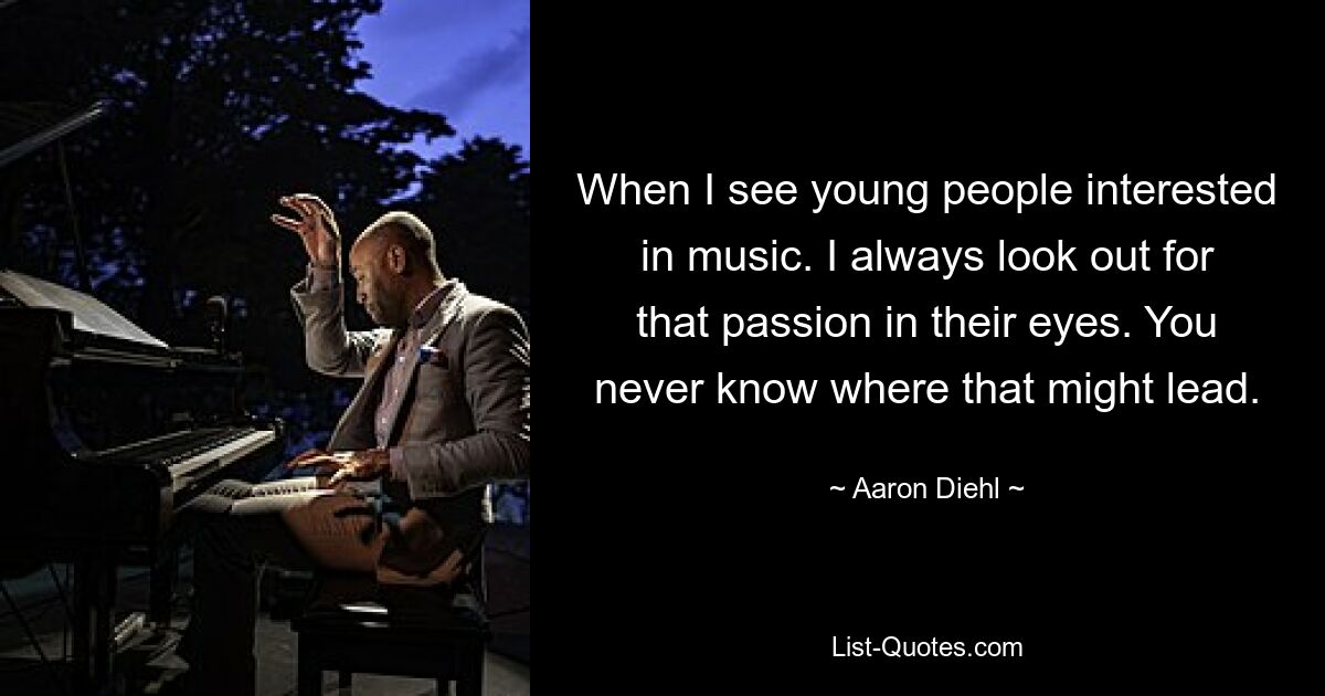 When I see young people interested in music. I always look out for that passion in their eyes. You never know where that might lead. — © Aaron Diehl