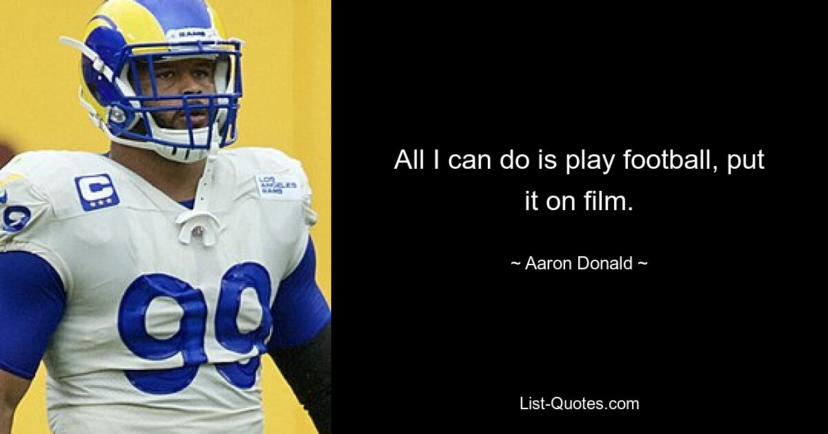 All I can do is play football, put it on film. — © Aaron Donald