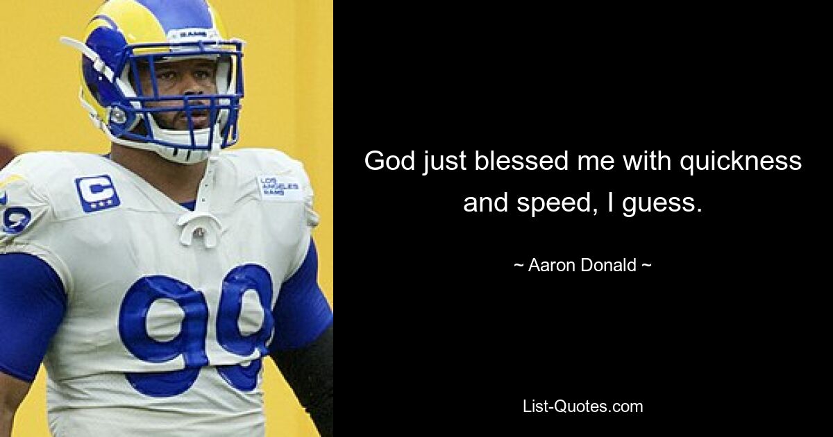 God just blessed me with quickness and speed, I guess. — © Aaron Donald