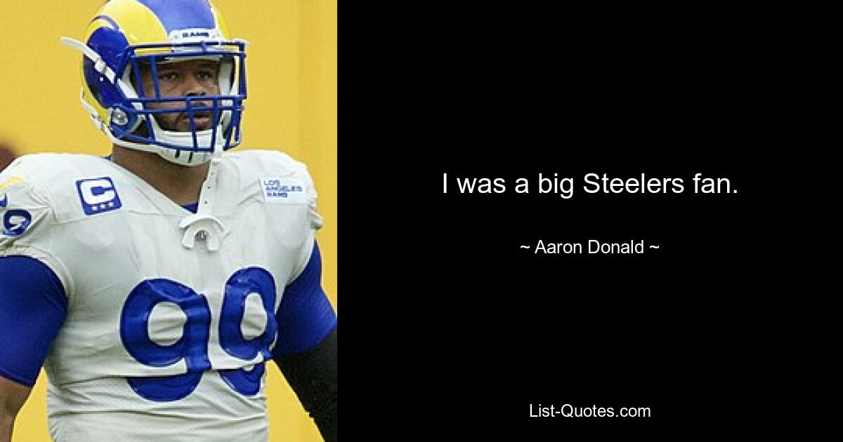 I was a big Steelers fan. — © Aaron Donald