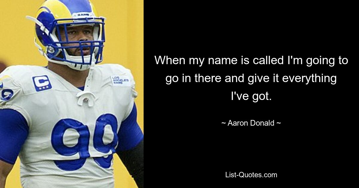 When my name is called I'm going to go in there and give it everything I've got. — © Aaron Donald