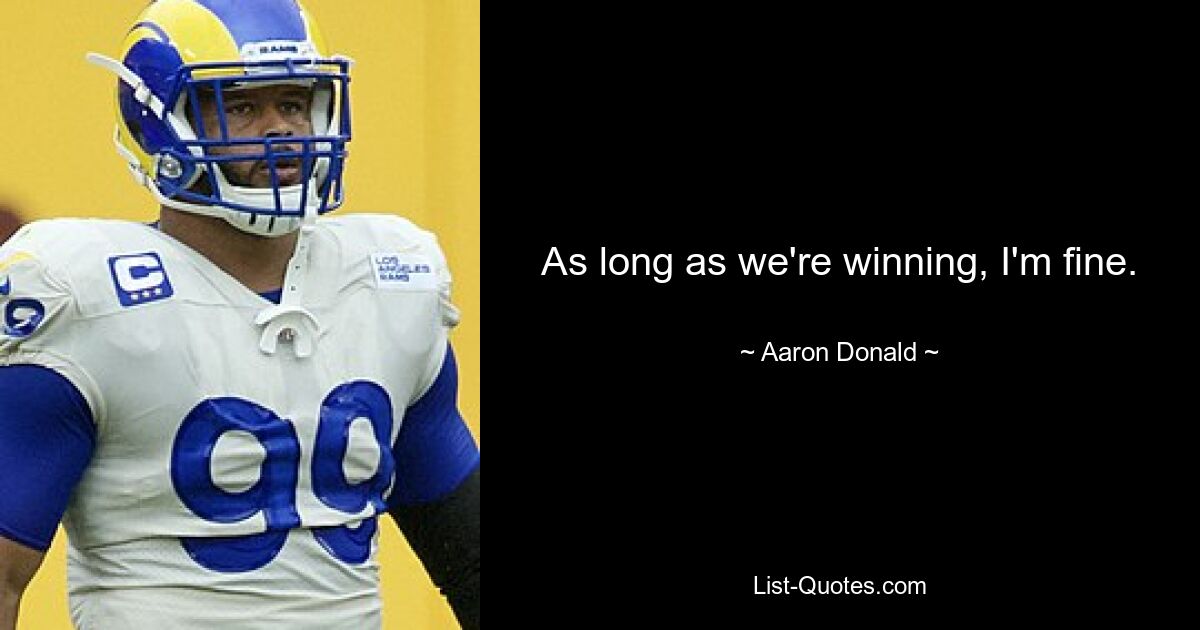 As long as we're winning, I'm fine. — © Aaron Donald