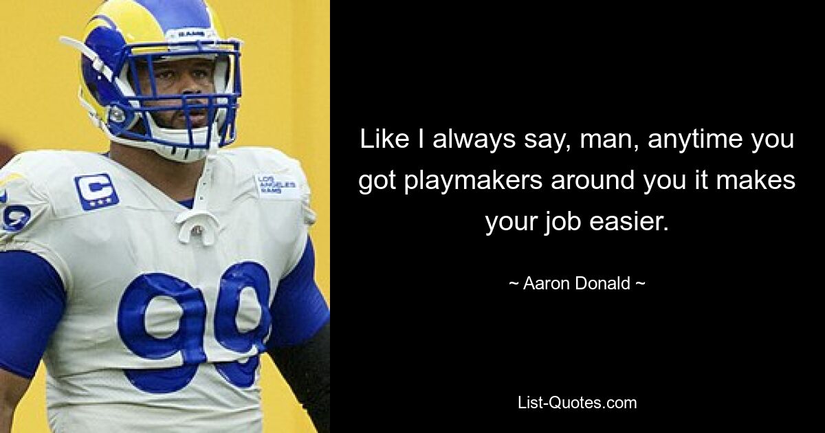 Like I always say, man, anytime you got playmakers around you it makes your job easier. — © Aaron Donald