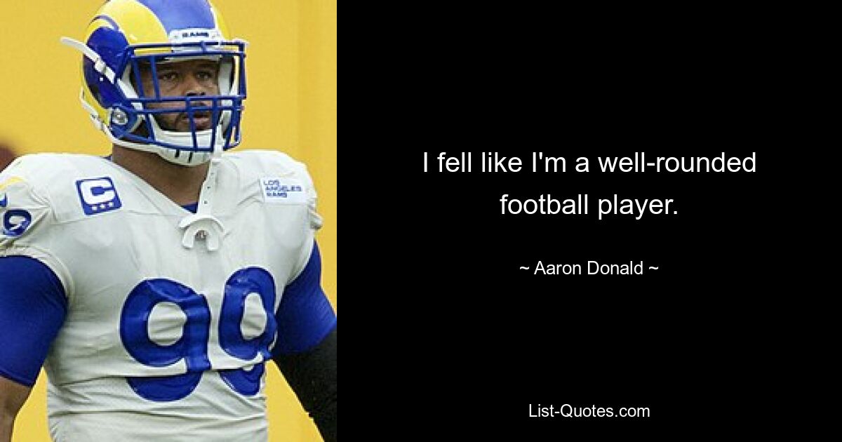 I fell like I'm a well-rounded football player. — © Aaron Donald