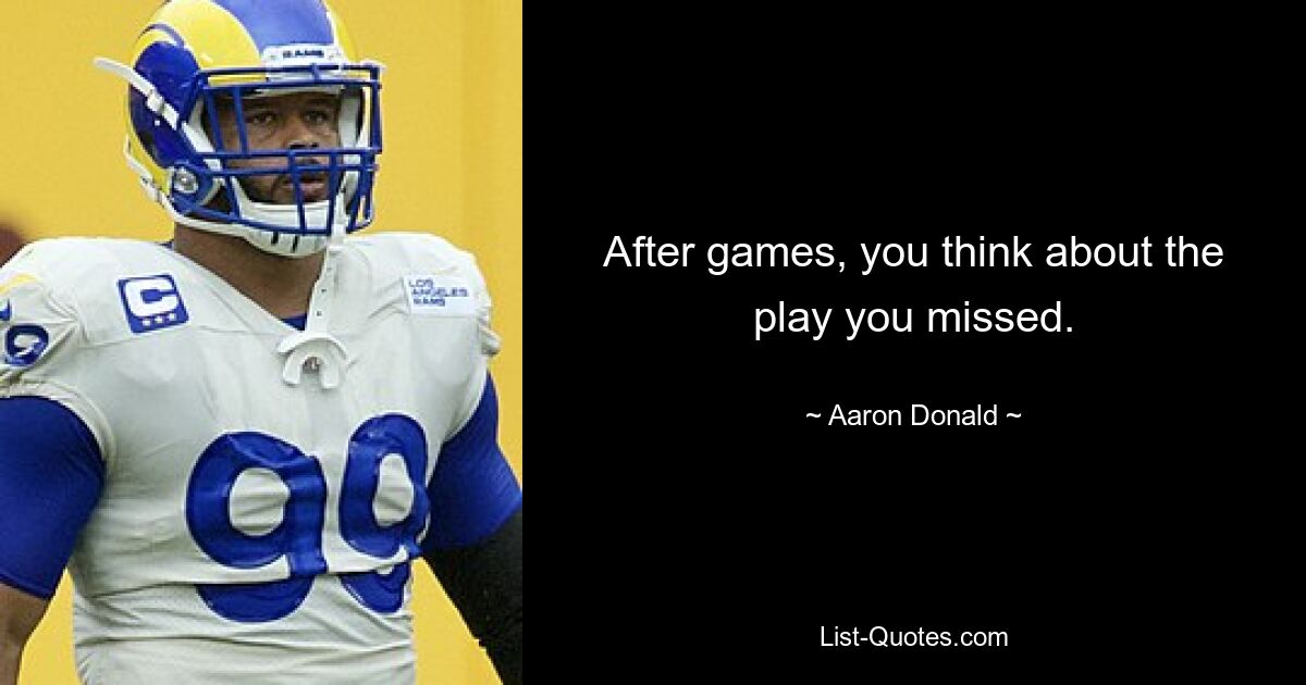 After games, you think about the play you missed. — © Aaron Donald