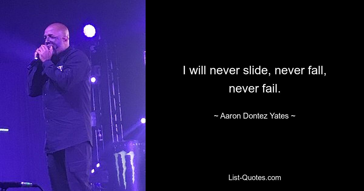 I will never slide, never fall, never fail. — © Aaron Dontez Yates