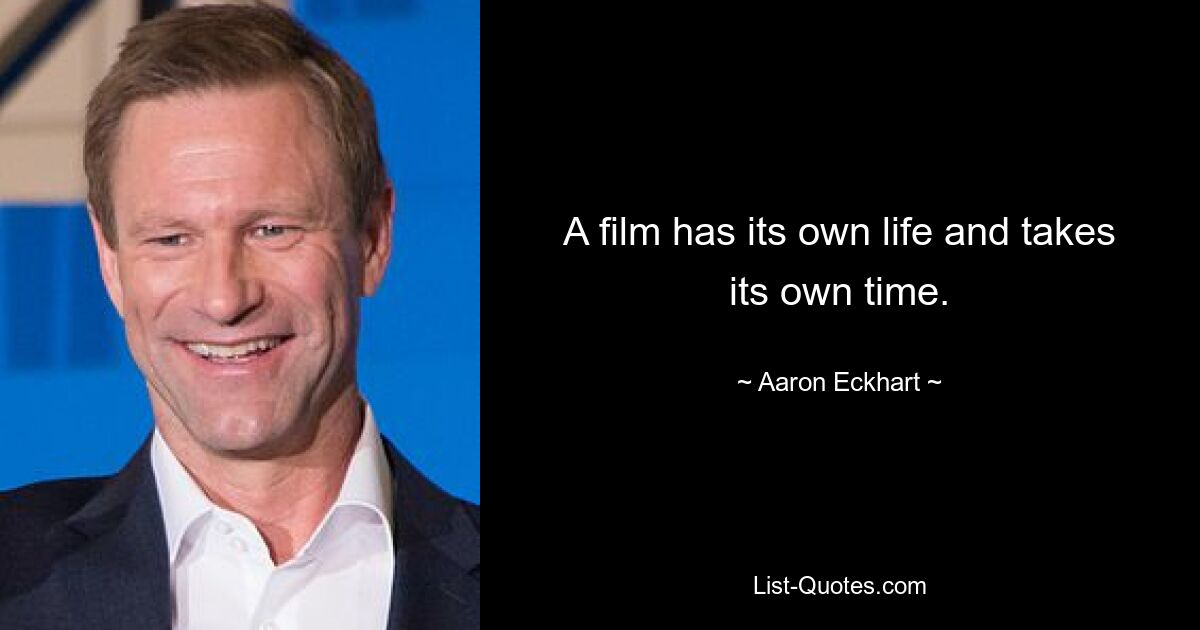 Ein Film hat sein eigenes Leben und braucht seine eigene Zeit. — © Aaron Eckhart