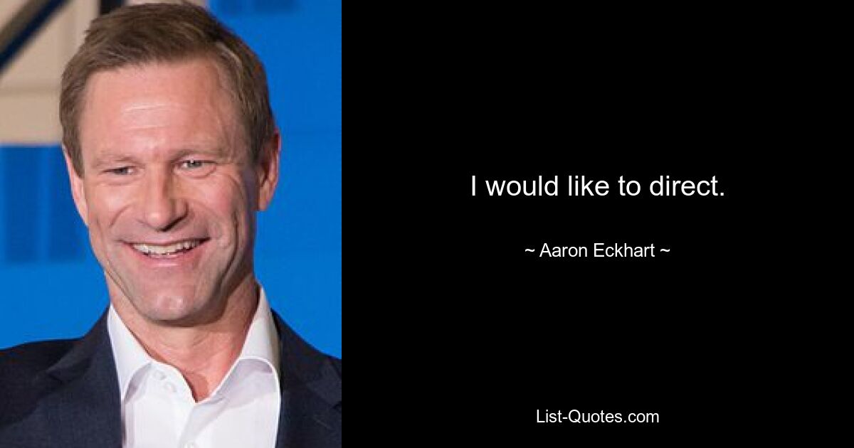 I would like to direct. — © Aaron Eckhart