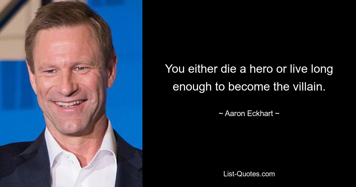 You either die a hero or live long enough to become the villain. — © Aaron Eckhart