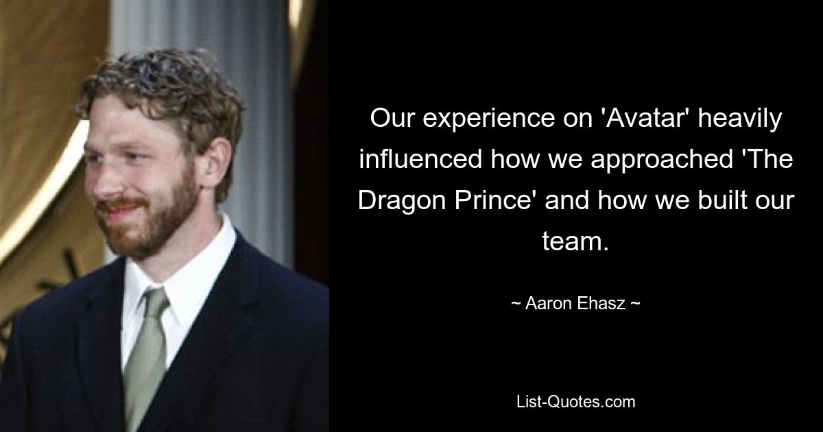 Our experience on 'Avatar' heavily influenced how we approached 'The Dragon Prince' and how we built our team. — © Aaron Ehasz