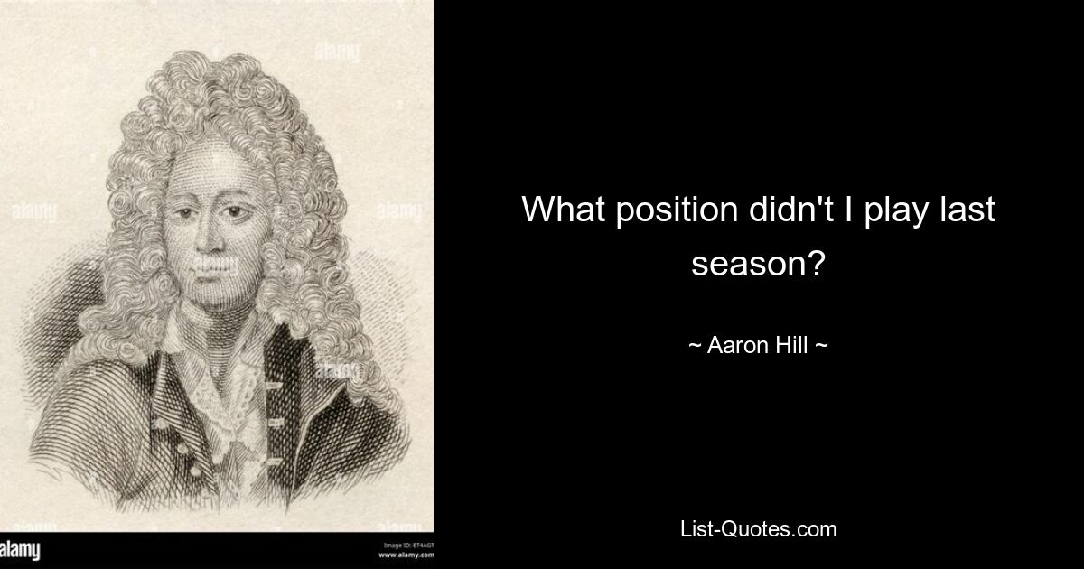 What position didn't I play last season? — © Aaron Hill