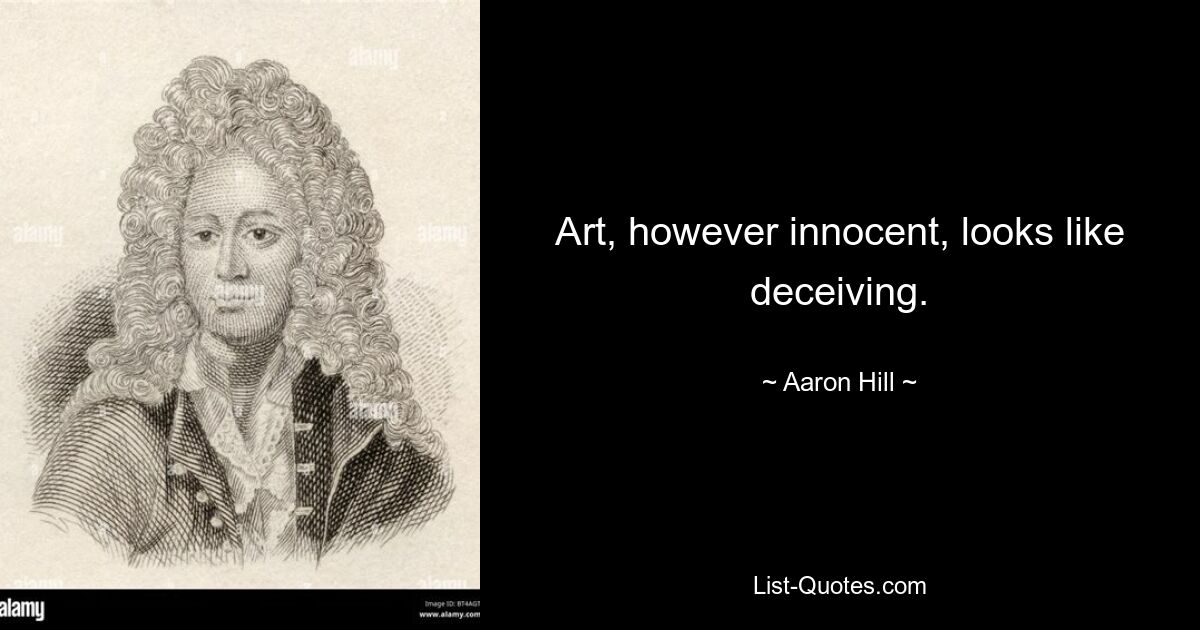 Art, however innocent, looks like deceiving. — © Aaron Hill