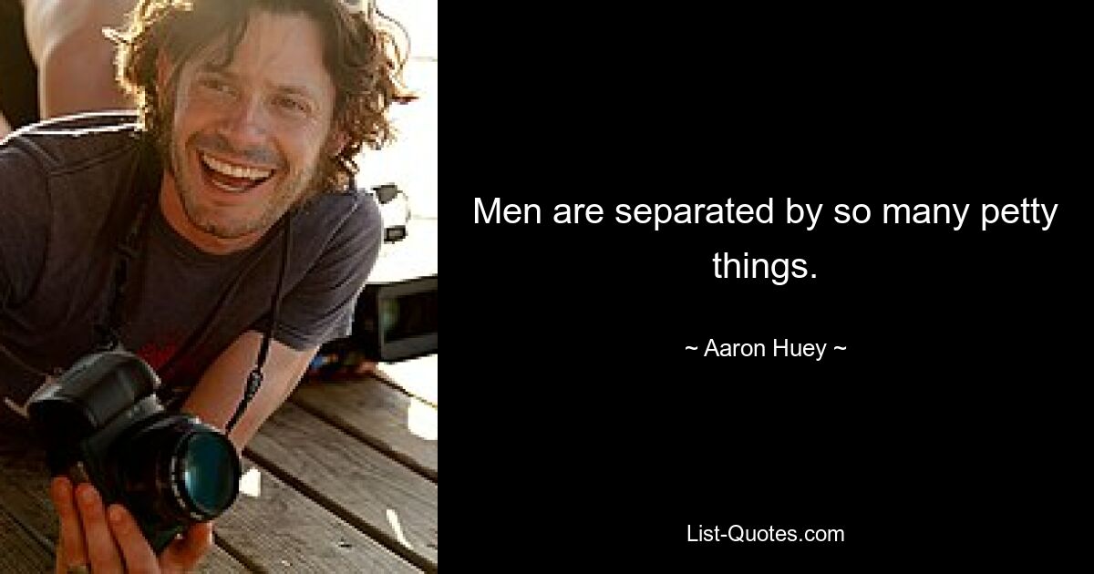 Men are separated by so many petty things. — © Aaron Huey