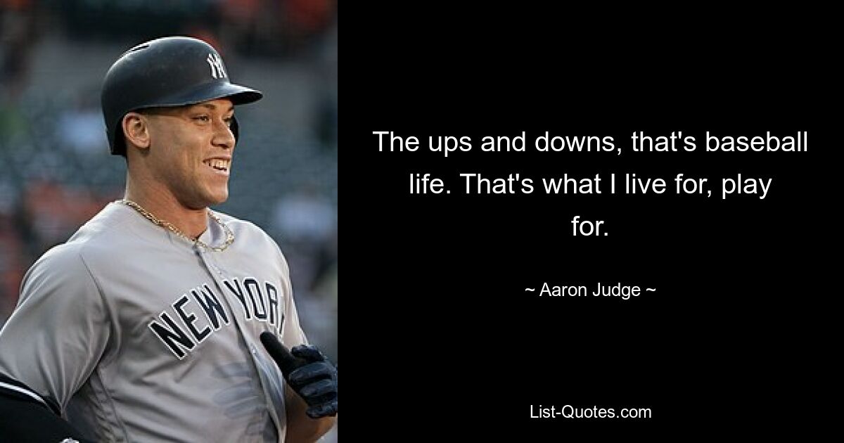 The ups and downs, that's baseball life. That's what I live for, play for. — © Aaron Judge